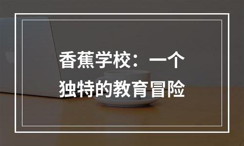 香蕉学校：一个独特的教育冒险