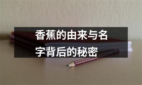 香蕉的由来与名字背后的秘密