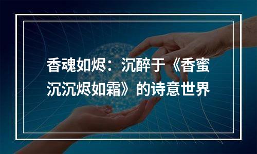 香魂如烬：沉醉于《香蜜沉沉烬如霜》的诗意世界