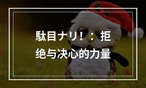 駄目ナリ！：拒绝与决心的力量