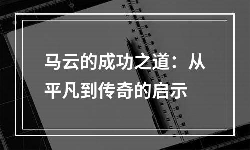 马云的成功之道：从平凡到传奇的启示