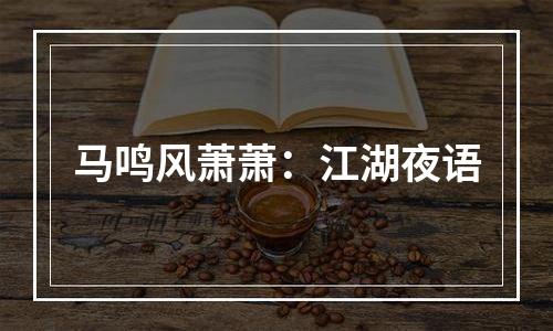 马鸣风萧萧：江湖夜语