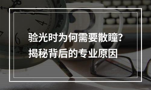 验光时为何需要散瞳？揭秘背后的专业原因