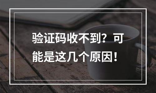 验证码收不到？可能是这几个原因！