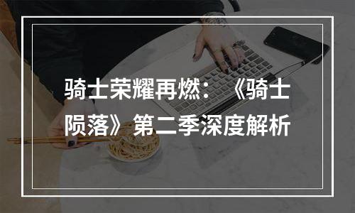 骑士荣耀再燃：《骑士陨落》第二季深度解析