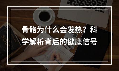 骨骼为什么会发热？科学解析背后的健康信号