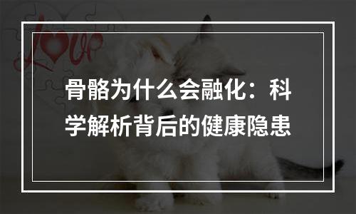 骨骼为什么会融化：科学解析背后的健康隐患