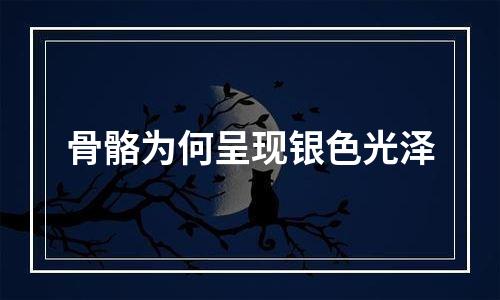 骨骼为何呈现银色光泽