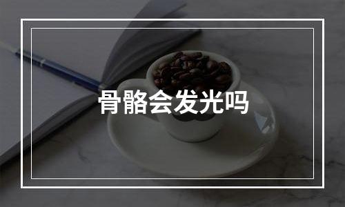 骨骼会发光吗