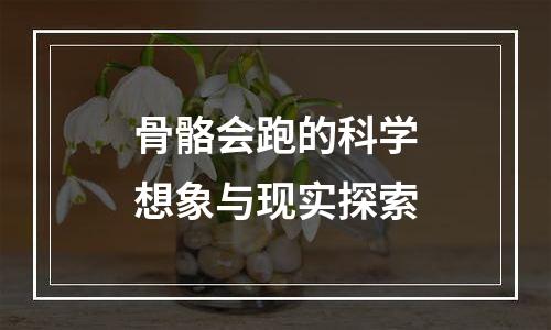 骨骼会跑的科学想象与现实探索