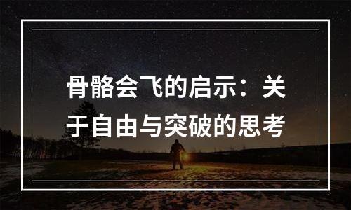 骨骼会飞的启示：关于自由与突破的思考