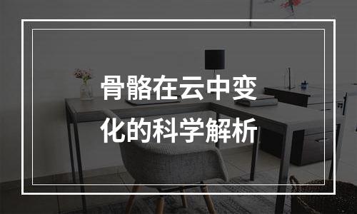 骨骼在云中变化的科学解析