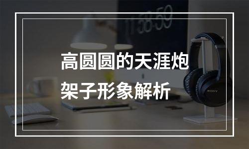 高圆圆的天涯炮架子形象解析