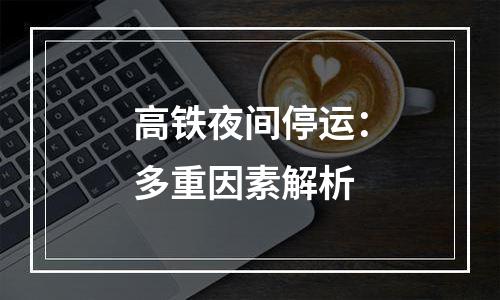 高铁夜间停运：多重因素解析