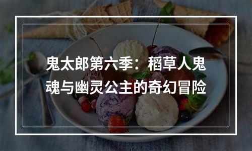 鬼太郎第六季：稻草人鬼魂与幽灵公主的奇幻冒险