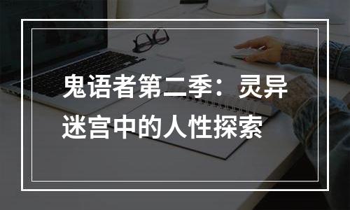 鬼语者第二季：灵异迷宫中的人性探索
