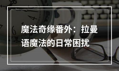 魔法奇缘番外：拉曼语魔法的日常困扰