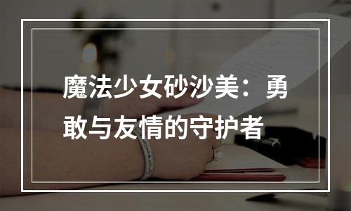 魔法少女砂沙美：勇敢与友情的守护者