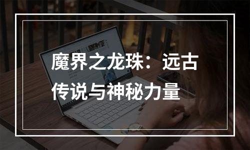 魔界之龙珠：远古传说与神秘力量