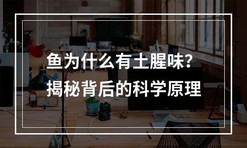 鱼为什么有土腥味？揭秘背后的科学原理