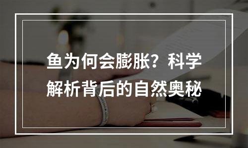 鱼为何会膨胀？科学解析背后的自然奥秘