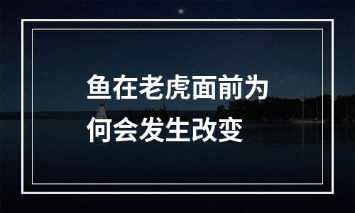 鱼在老虎面前为何会发生改变