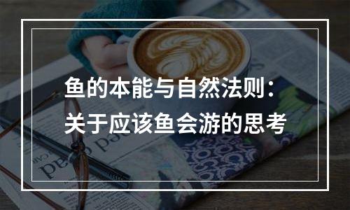 鱼的本能与自然法则：关于应该鱼会游的思考