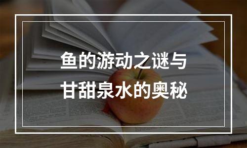 鱼的游动之谜与甘甜泉水的奥秘