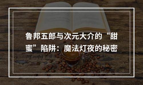鲁邦五郎与次元大介的“甜蜜”陷阱：魔法灯夜的秘密