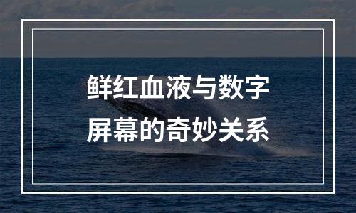 鲜红血液与数字屏幕的奇妙关系