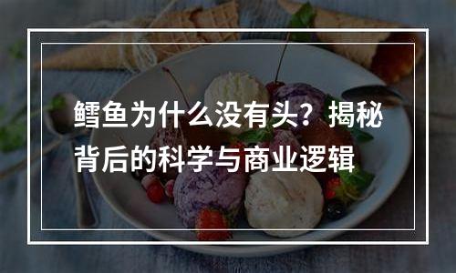 鳕鱼为什么没有头？揭秘背后的科学与商业逻辑