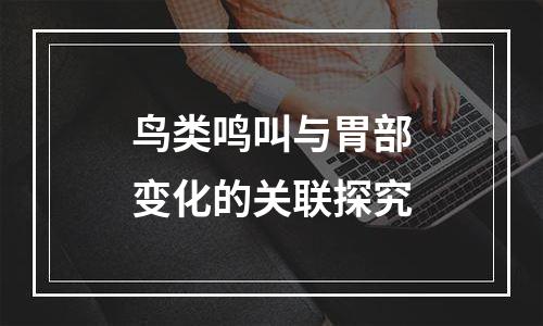 鸟类鸣叫与胃部变化的关联探究