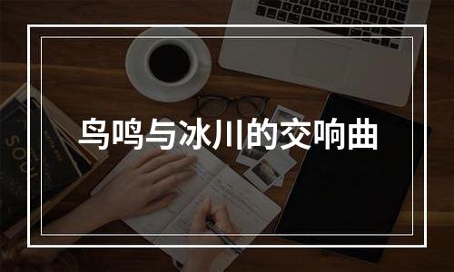 鸟鸣与冰川的交响曲