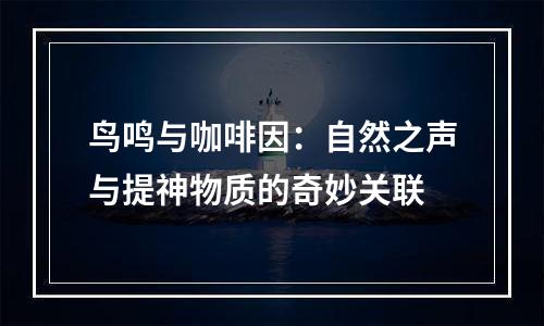 鸟鸣与咖啡因：自然之声与提神物质的奇妙关联