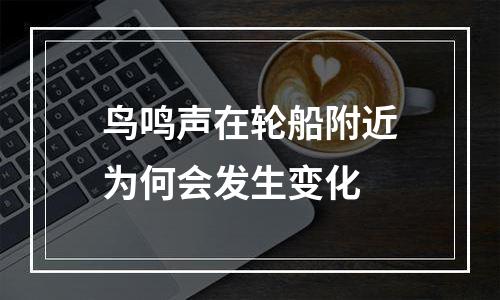 鸟鸣声在轮船附近为何会发生变化