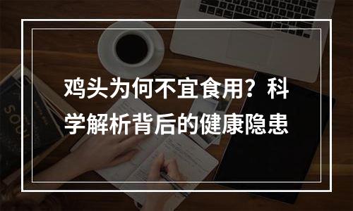 鸡头为何不宜食用？科学解析背后的健康隐患