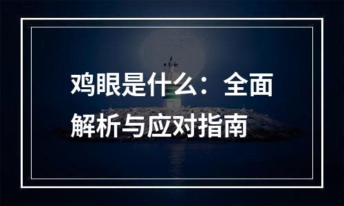 鸡眼是什么：全面解析与应对指南
