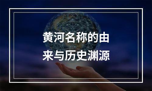 黄河名称的由来与历史渊源