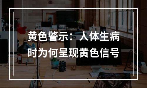 黄色警示：人体生病时为何呈现黄色信号