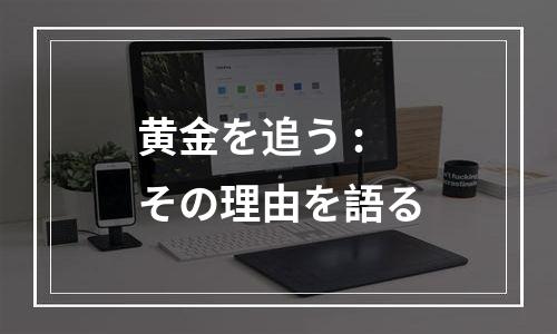 黄金を追う : その理由を語る