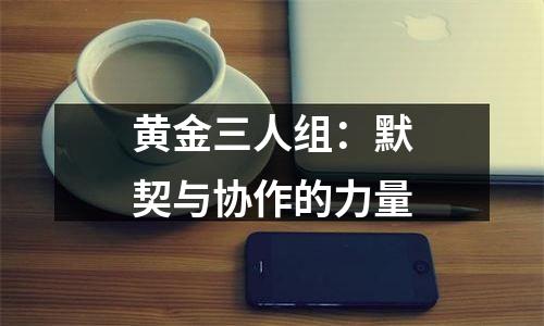 黄金三人组：默契与协作的力量