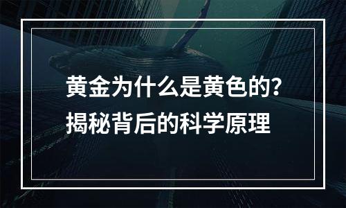 黄金为什么是黄色的？揭秘背后的科学原理