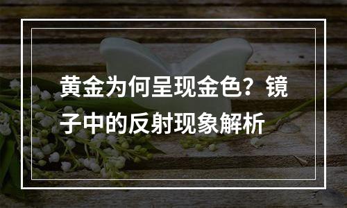 黄金为何呈现金色？镜子中的反射现象解析