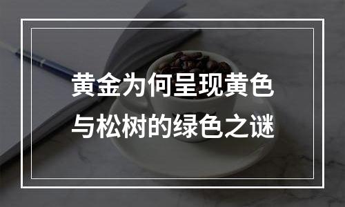 黄金为何呈现黄色与松树的绿色之谜