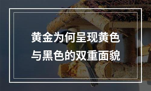 黄金为何呈现黄色与黑色的双重面貌