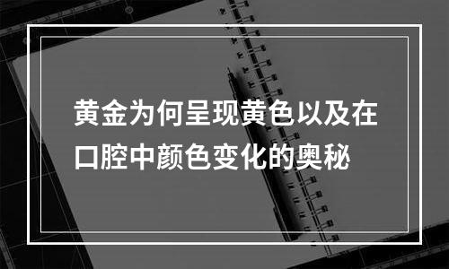 黄金为何呈现黄色以及在口腔中颜色变化的奥秘