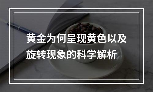 黄金为何呈现黄色以及旋转现象的科学解析