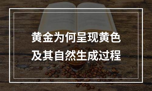 黄金为何呈现黄色及其自然生成过程