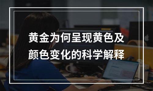 黄金为何呈现黄色及颜色变化的科学解释