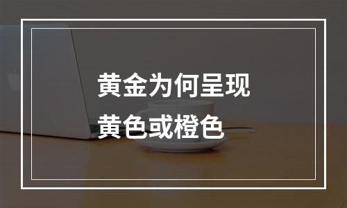 黄金为何呈现黄色或橙色